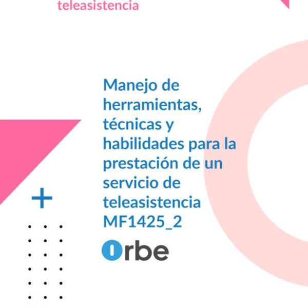Manual. Manejo de herramientas, técnicas y habilidades para la prestación de un servicio de teleasistencia (MF1425_2). Certificados de profesionalidad. Gestión de llamadas de teleasistencia (SSCG0111)